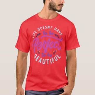 Life Doesnt Have To Be Perfect To Be Beautiful by  T-Shirt