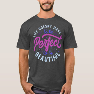 Life Doesnt Have To Be Perfect To Be Beautiful by  T-Shirt