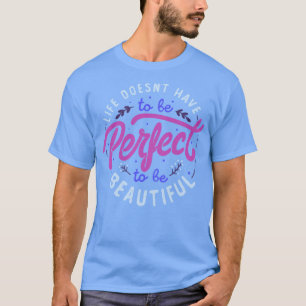 Life Doesnt Have To Be Perfect To Be Beautiful by T-Shirt