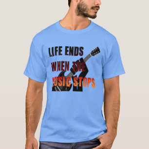 Life Ends When The Music Stops T-Shirt