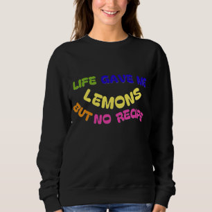 LIFE GAVE ME LEMONS BUT NO RECIPE SWEATSHIRT
