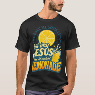 Life Gave Me Some Lemon But My Jesus He Be Makin T-Shirt