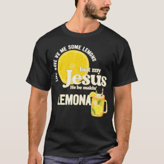 Life Gave Me Some Lemons But My Jesus He Be Making T-Shirt