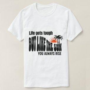 Life gets tough, but like the sun, you always rise T-Shirt