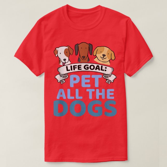 Life Goal Pet All The Dogs Funny Dog Lover  T-Shirt (Design Front)