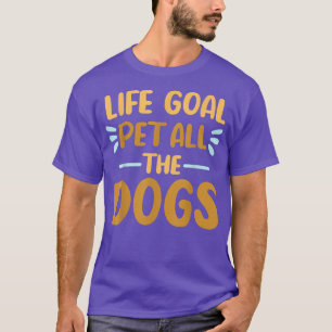Life Goal Pet All The Dogs Funny Dog Lovers Gift T-Shirt