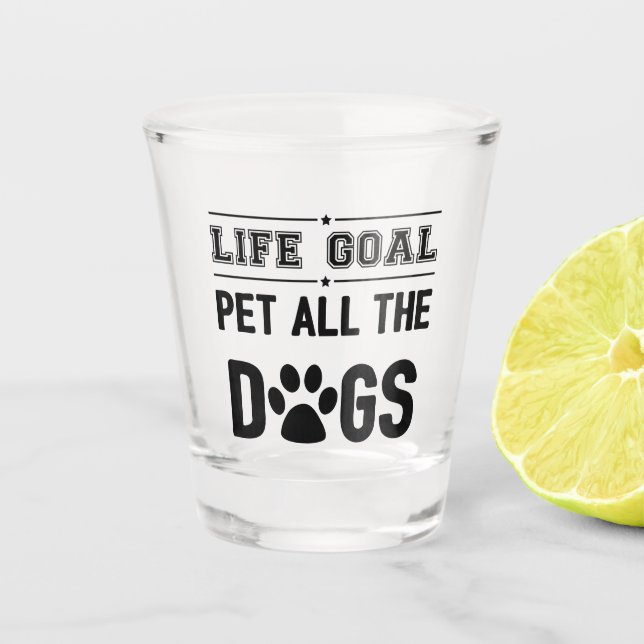 Life Goal: Pet All The Dogs II Shot Glass (Front)