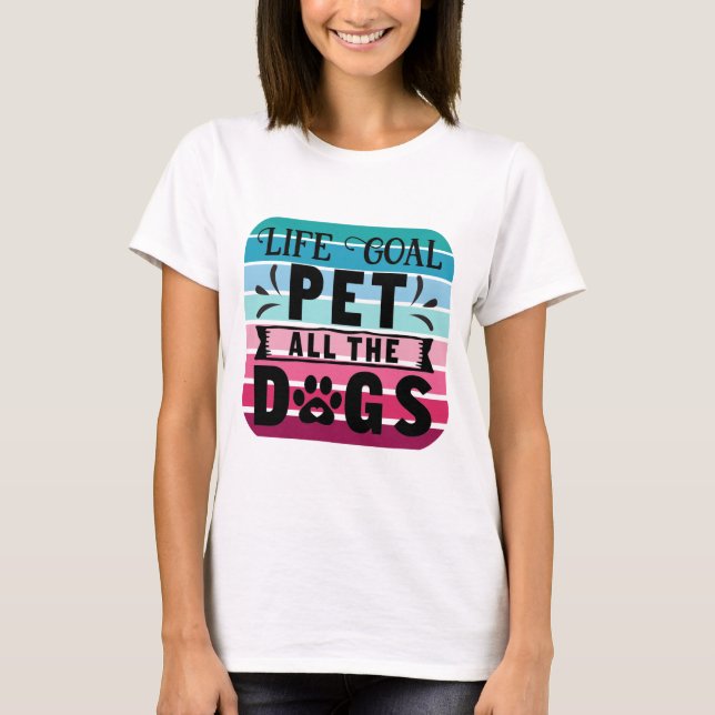 Life Goal Pet All The Dogs T-Shirt (Front)