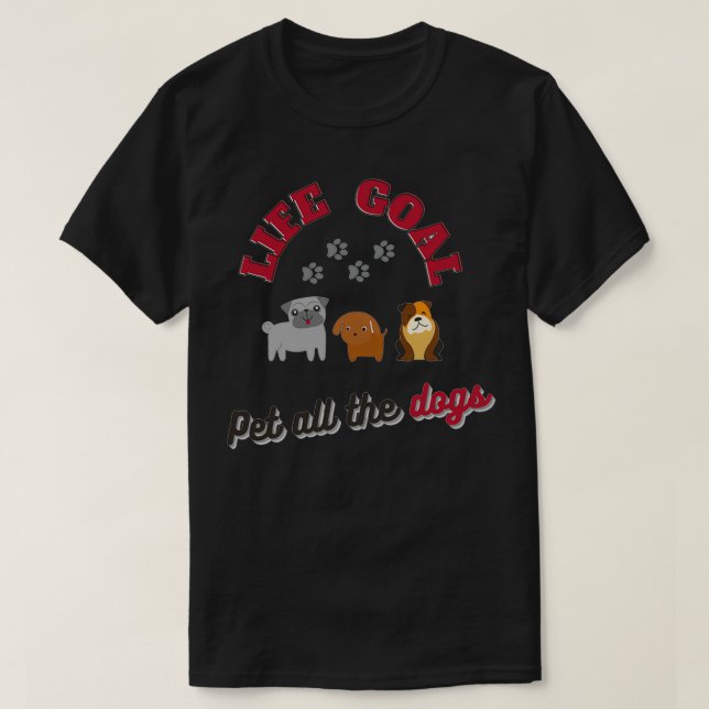 Life Goal Pet All The Dogs  T-Shirt (Design Front)