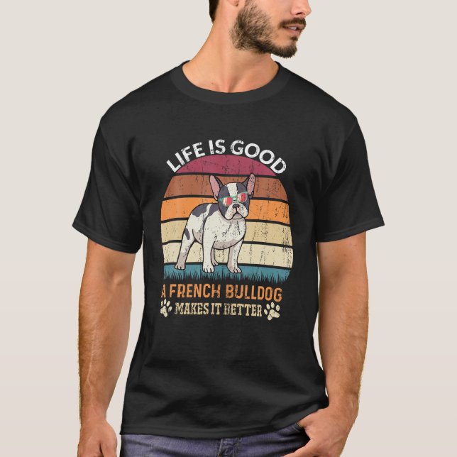 Life Good A French Bulldog Makes It Better Bulldog T-Shirt (Front)