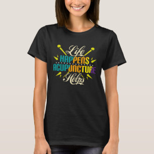 Life Happens Acupuncture Helps, Acupuncture T-Shirt