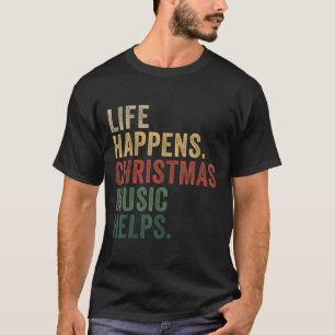 Life Happens Christmas Music Helps, Christmas Time T-Shirt