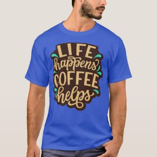 Life Happens Coffee Helps Funny Coffee Quotes T-Shirt