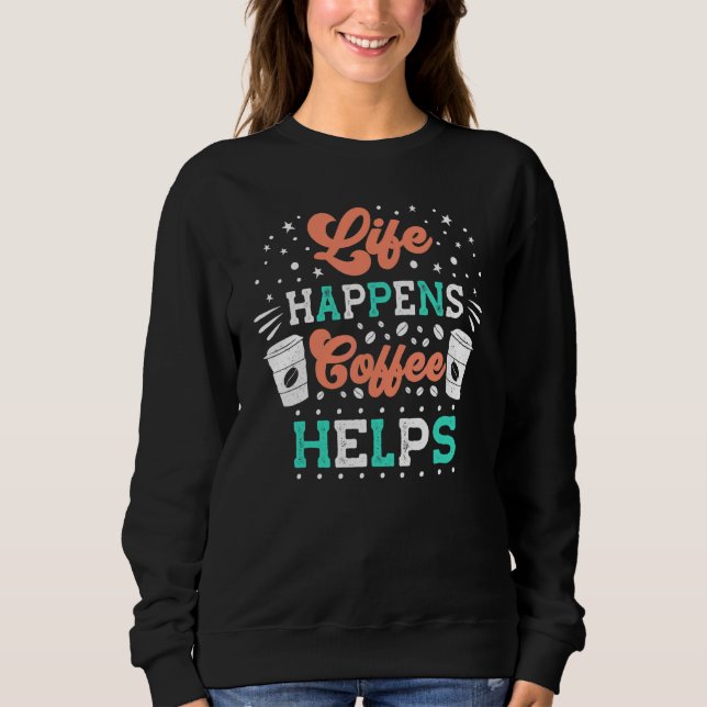 Life Happens Coffee Helps Sweatshirt (Front)
