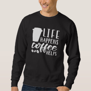 Life Happens Coffee Helps Sweatshirt