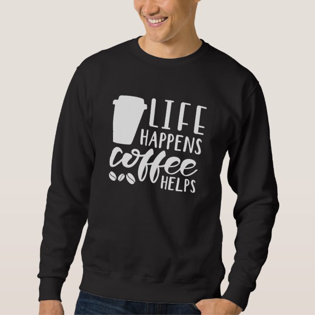 Life Happens Coffee Helps Sweatshirt (Front)