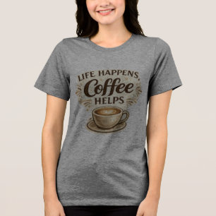 Life Happens, Coffee Helps T-Shirt Tri-Blend Shirt
