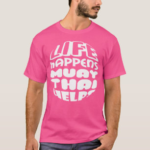 Life Happens Muay Thai Helps Kickboxing Muay Thai T-Shirt