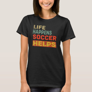 Life Happens Soccer Helps Soccer T-Shirt