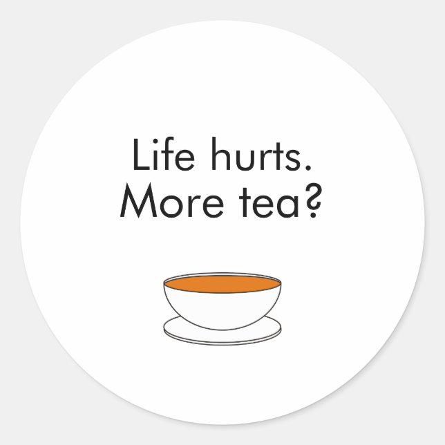 Life hurts. More tea? funny inspiration tea slogan Classic Round Sticker (Front)