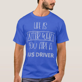 Life I s Better When You Are A Bus Driver T-Shirt