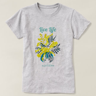 Life in full bloom yellow wattle flowers quote T-Shirt