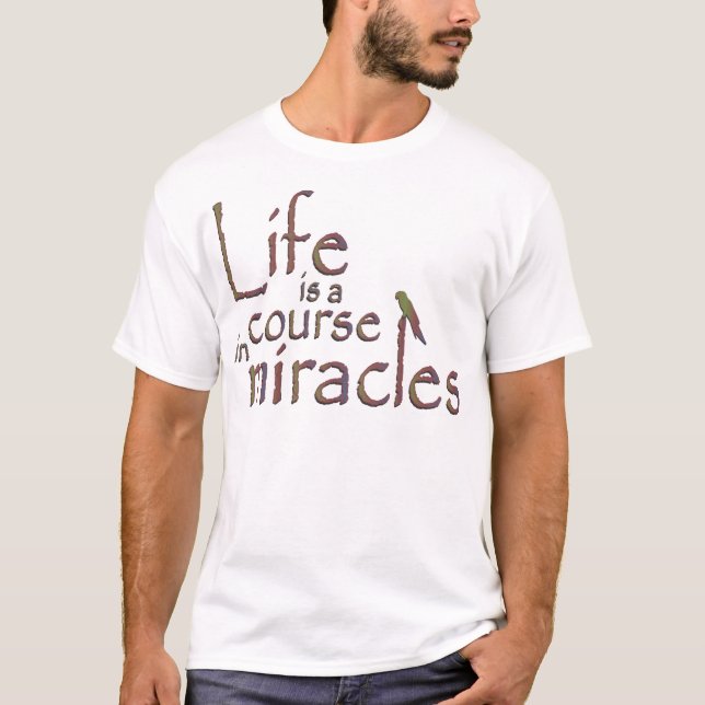 Life is a course in miracles T-Shirt (Front)