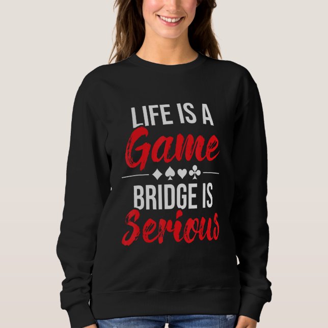 Life Is A Game Bridge Is Serious - Bridge Player C Sweatshirt (Front)