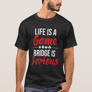 Life Is A Game Bridge Is Serious - Bridge Player C T-Shirt