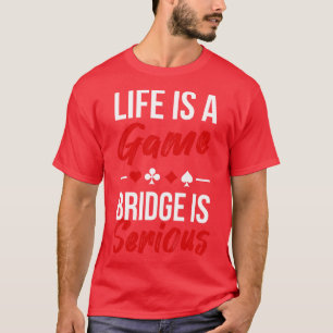 Life Is A Game Bridge Is Serious T-Shirt