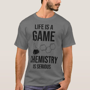 Life Is A Game Chemistry Is Serious Science Studen T-Shirt
