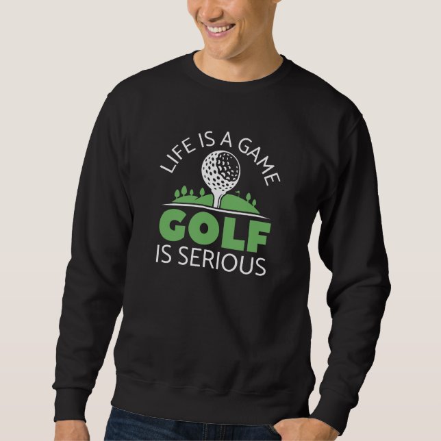 Life Is A Game Golf Is Serious Sweatshirt (Front)