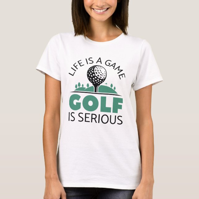 Life Is A Game Golf Is Serious T-Shirt (Front)