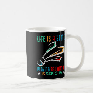 Life Is A Game Playing Badminton Is Serious Funny Coffee Mug