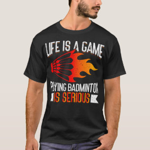 Life Is A Game Playing Badminton Is Serious Funny  T-Shirt