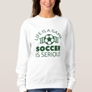Life Is A Game Soccer Is Serious Sweatshirt
