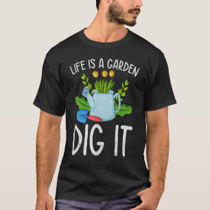 Life Is A Garden Dig It Garden Gardening T-Shirt