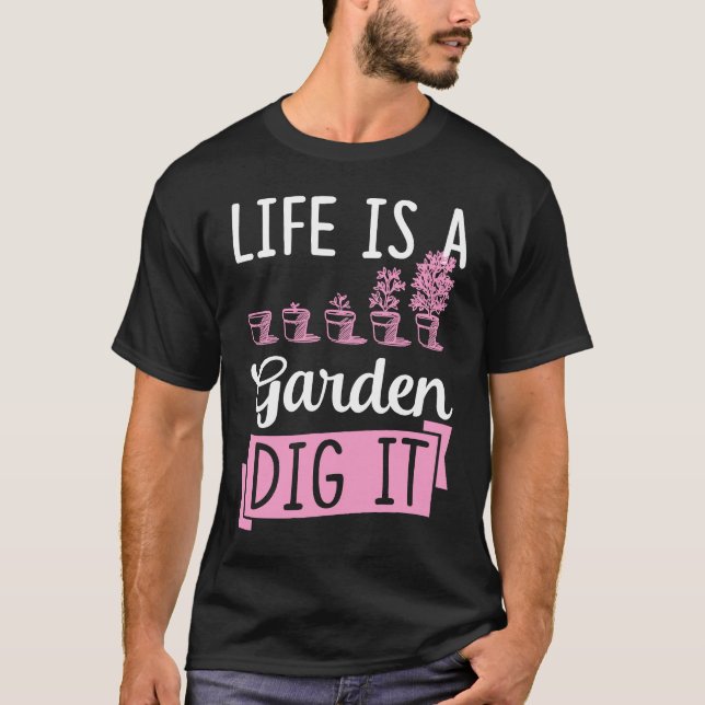 Life Is A Garden Dig It Gardening Joke Pun T-Shirt (Front)