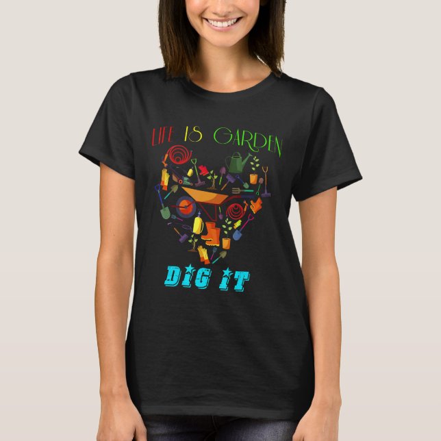 Life Is A Garden Dig It T-Shirt (Front)