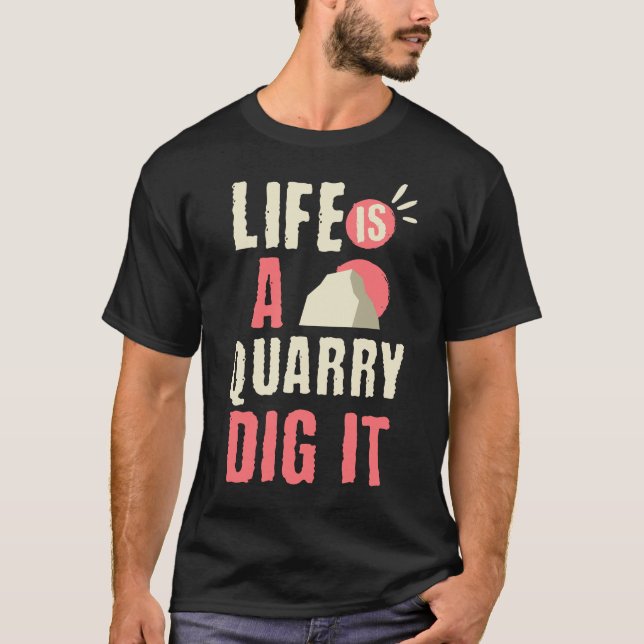 Life Is a Quarry Geology Lover Rock Collecting T-Shirt (Front)