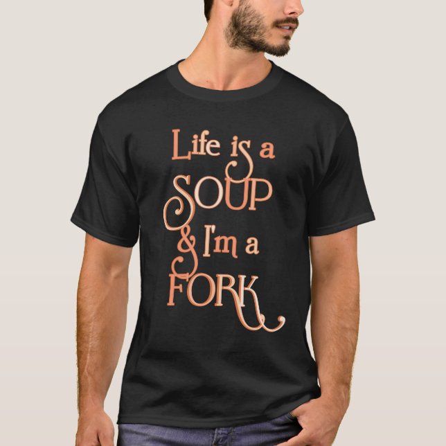 LIFE IS A SOUP AND I'M A FORK - FUNNY SARCASTIC  T-Shirt (Front)