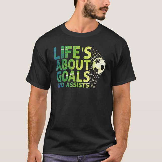 Life Is About Goals And Assists Futbol Soccer 15 T-Shirt (Front)