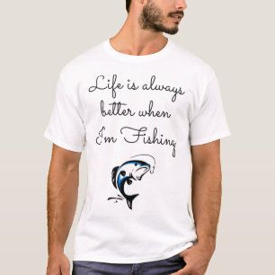Life is always better when Im fishing - Funny sayi T-Shirt