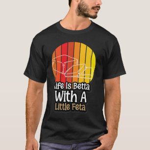 Life Is Betta With A Little Feta Cheese T-Shirt