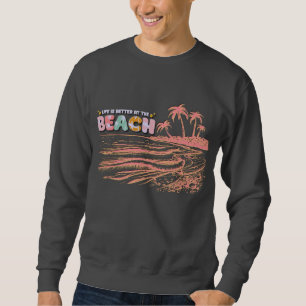 Life is better at the beach sweatshirt