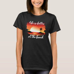 Life Is Better At The Beach T-Shirt