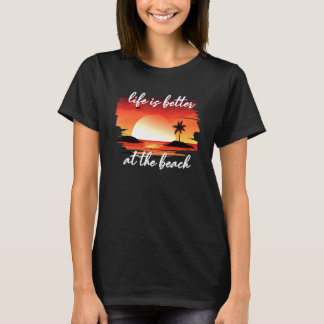 Life Is Better At The Beach T-Shirt
