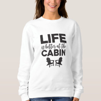 Life is better at the Cabin Sweatshirt