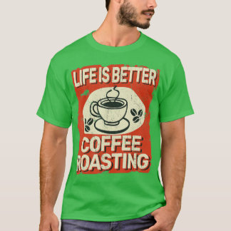 Life is Better Coffee Roasting for Coffee Roaster  T-Shirt