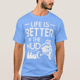 Life Is Better In The Mud Quad Bike Rider 745 T-Shirt